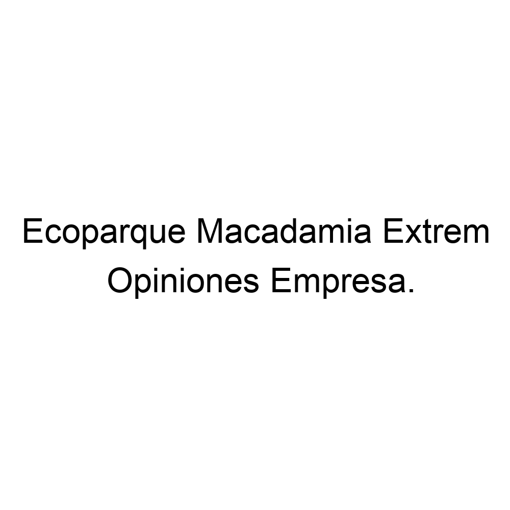 Opiniones Ecoparque Macadamia Extrem,