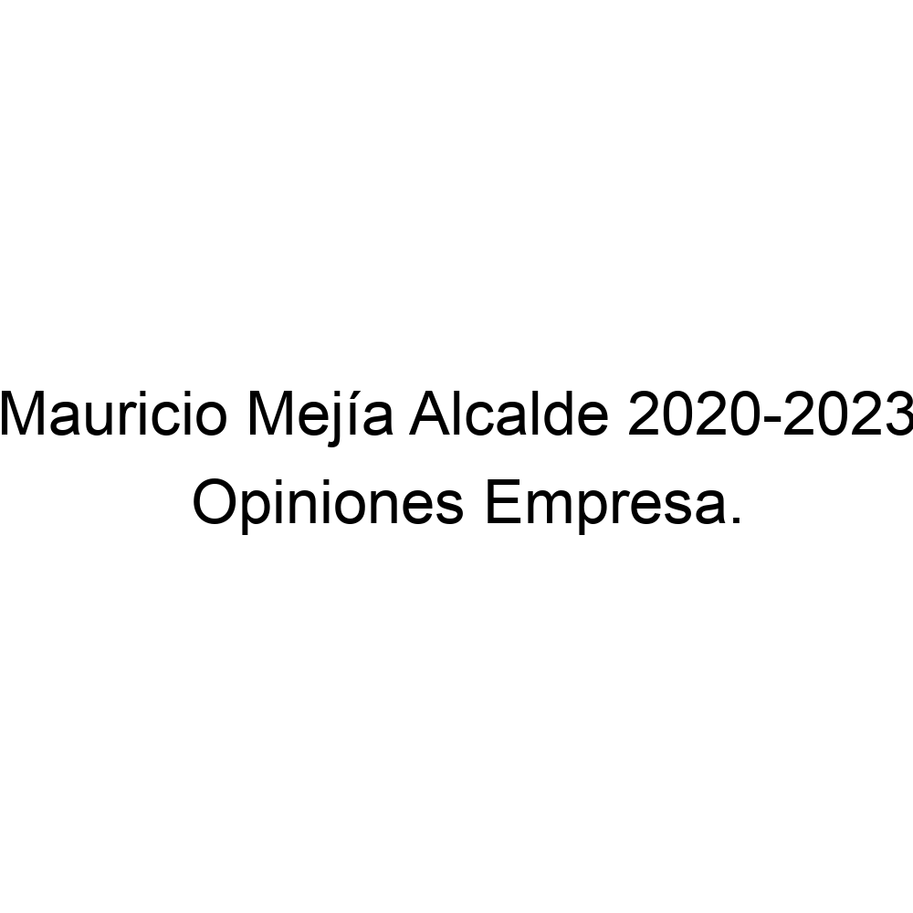 Opiniones Mauricio Mejía Alcalde 20202023,